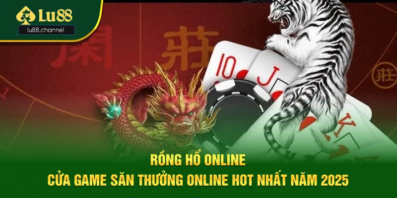 Rồng Hổ Online - Cửa Game Săn Thưởng Online Hot Nhất Năm 2025