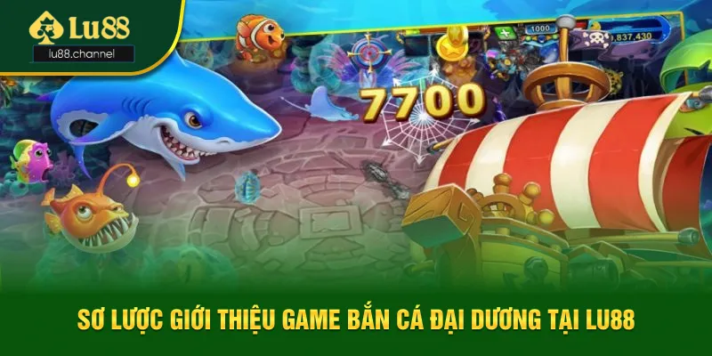 Sơ lược thông tin giới thiệu lựa chọn bắn cá đại dương hấp dẫn