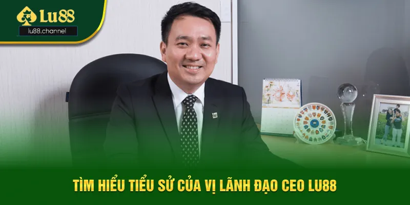 Tìm hiểu tiểu sử của vị lãnh đạo CEO Lu88 Tìm hiểu tiểu sử của vị lãnh đạo CEO Lu88