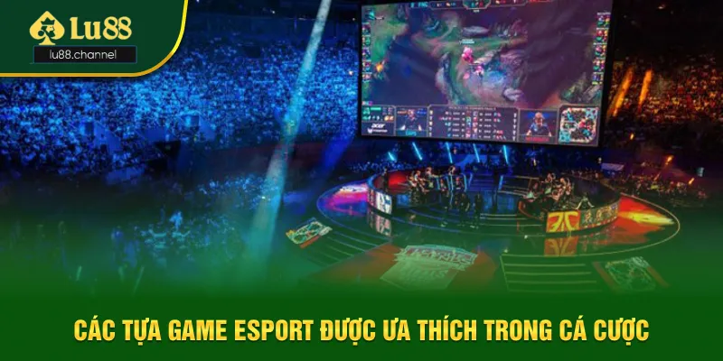 Các tựa game esport được ưa thích trong cá cược