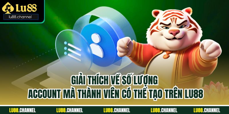 Giải thích về số lượng account mà thành viên có thể tạo trên Lu88