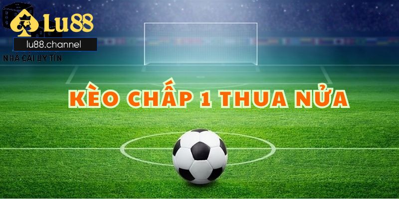 Kèo chấp 1 thua nửa