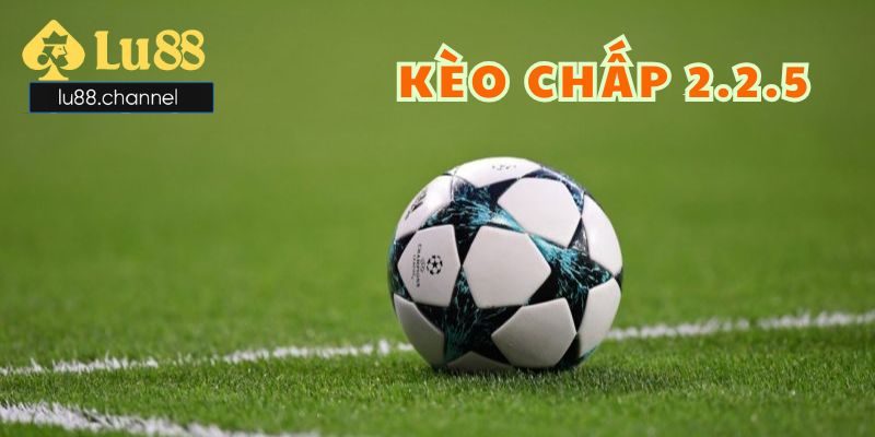 Kèo chấp 2.2.5